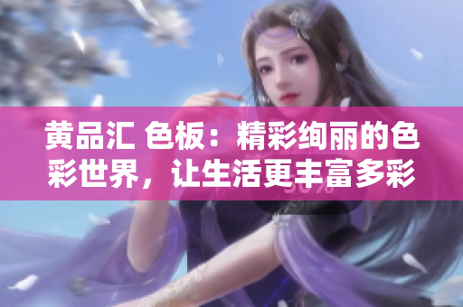 黃品匯 色板：精彩絢麗的色彩世界，讓生活更豐富多彩