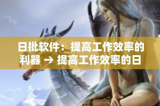 日批軟件：提高工作效率的利器 → 提高工作效率的日批軟件，助您事半功倍