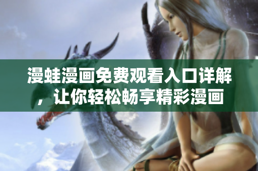 漫蛙漫畫免費觀看入口詳解，讓你輕松暢享精彩漫畫