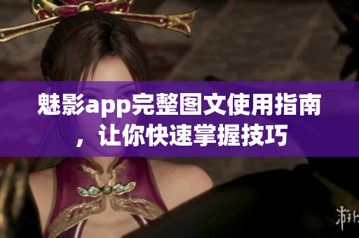 魅影app完整圖文使用指南，讓你快速掌握技巧