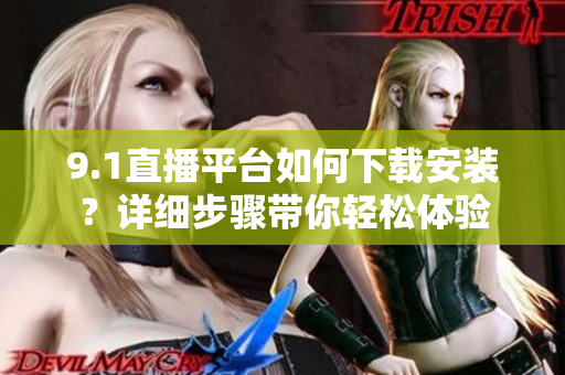 9.1直播平臺如何下載安裝？詳細(xì)步驟帶你輕松體驗(yàn)