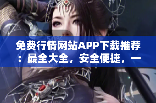 免費(fèi)行情網(wǎng)站APP下載推薦：最全大全，安全便捷，一站式行情資訊服務(wù)
