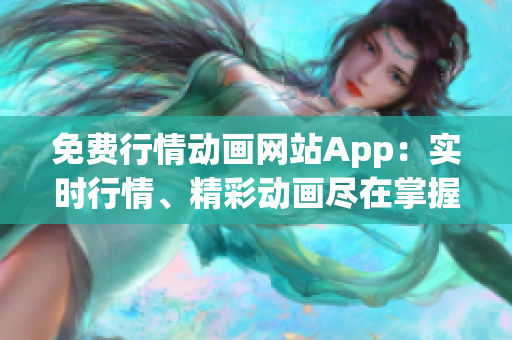免費行情動畫網(wǎng)站App：實時行情、精彩動畫盡在掌握