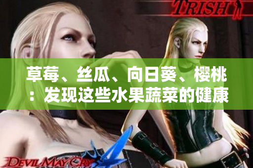 草莓、絲瓜、向日葵、櫻桃：發(fā)現(xiàn)這些水果蔬菜的健康奇跡