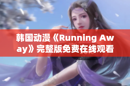 韓國動漫《Running Away》完整版免費在線觀看，輕松享受高清動漫樂趣