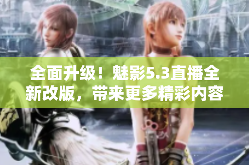 全面升級(jí)！魅影5.3直播全新改版，帶來更多精彩內(nèi)容