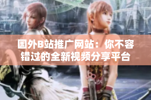 國外B站推廣網(wǎng)站：你不容錯過的全新視頻分享平臺