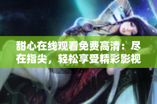 甜心在線觀看免費(fèi)高清：盡在指尖，輕松享受精彩影視世界