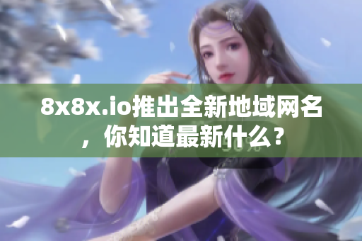 8x8x.io推出全新地域網(wǎng)名，你知道最新什么？