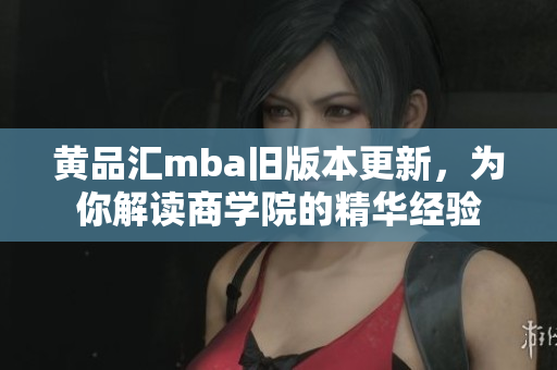 黃品匯mba舊版本更新，為你解讀商學(xué)院的精華經(jīng)驗(yàn)