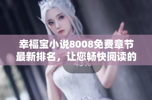 幸福寶小說(shuō)8008免費(fèi)章節(jié)最新排名，讓您暢快閱讀的熱門(mén)小說(shuō)推薦