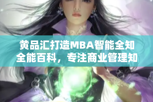 黃品匯打造MBA智能全知全能百科，專注商業(yè)管理知識(shí)分享