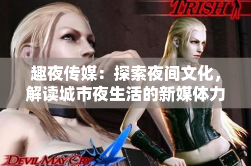 趣夜傳媒：探索夜間文化，解讀城市夜生活的新媒體力量