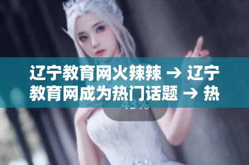 遼寧教育網(wǎng)火辣辣 → 遼寧教育網(wǎng)成為熱門話題 → 熱議！遼寧教育網(wǎng)成最新熱點