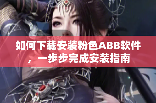 如何下載安裝粉色ABB軟件，一步步完成安裝指南