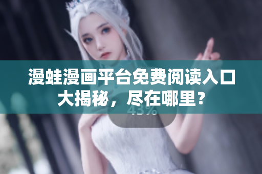 漫蛙漫畫(huà)平臺(tái)免費(fèi)閱讀入口大揭秘，盡在哪里？