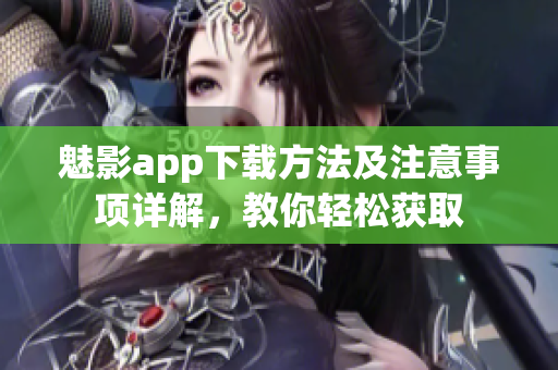 魅影app下載方法及注意事項(xiàng)詳解，教你輕松獲取