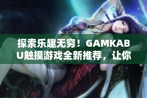 探索樂(lè)趣無(wú)窮！GAMKABU觸摸游戲全新推薦，讓你玩轉(zhuǎn)精彩世界
