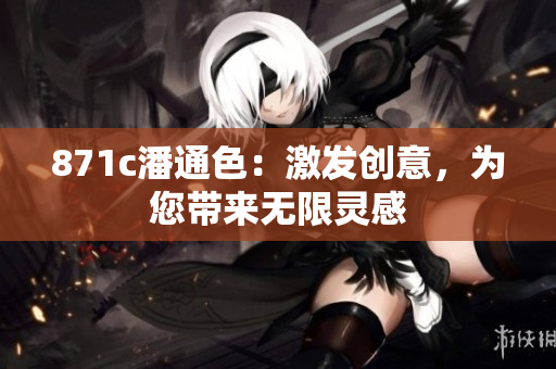 871c潘通色：激發(fā)創(chuàng)意，為您帶來無限靈感