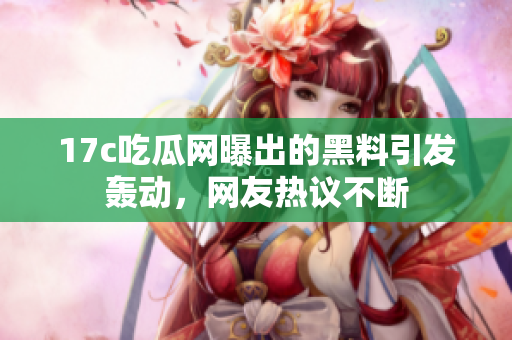 17c吃瓜網(wǎng)曝出的黑料引發(fā)轟動(dòng)，網(wǎng)友熱議不斷