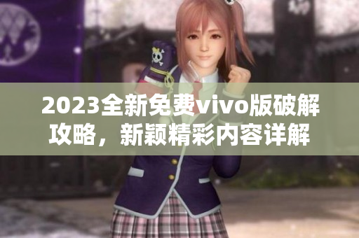 2023全新免費vivo版破解攻略，新穎精彩內(nèi)容詳解