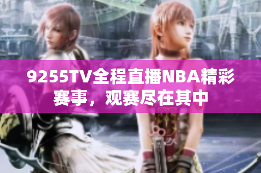 9255TV全程直播NBA精彩賽事，觀賽盡在其中