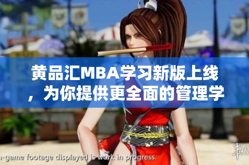 黃品匯MBA學(xué)習(xí)新版上線，為你提供更全面的管理學(xué)習(xí)資源