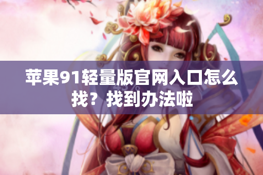 蘋果91輕量版官網(wǎng)入口怎么找？找到辦法啦