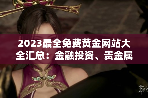 2023最全免費(fèi)黃金網(wǎng)站大全匯總：金融投資、貴金屬交易、財(cái)經(jīng)資訊一網(wǎng)打盡