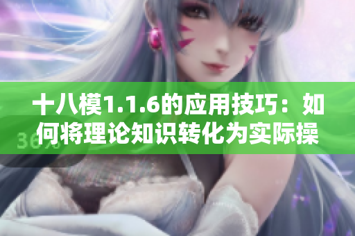 十八模1.1.6的應(yīng)用技巧：如何將理論知識轉(zhuǎn)化為實(shí)際操作能力