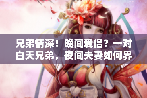 兄弟情深！晚間愛侶？一對白天兄弟，夜間夫妻如何界定？