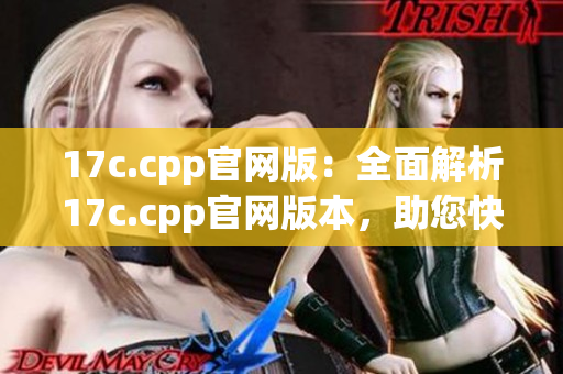 17c.cpp官網(wǎng)版：全面解析17c.cpp官網(wǎng)版本，助您快速掌握核心技巧