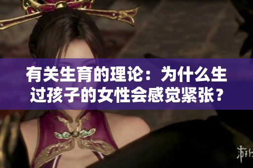 有關(guān)生育的理論：為什么生過孩子的女性會感覺緊張？