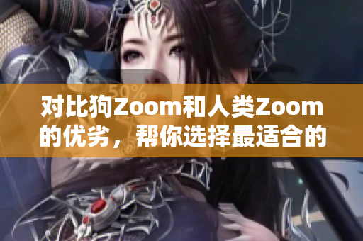 對比狗Zoom和人類Zoom的優(yōu)劣，幫你選擇最適合的視頻會議平臺