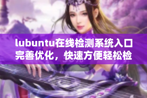 lubuntu在線檢測系統(tǒng)入口完善優(yōu)化，快速方便輕松檢測
