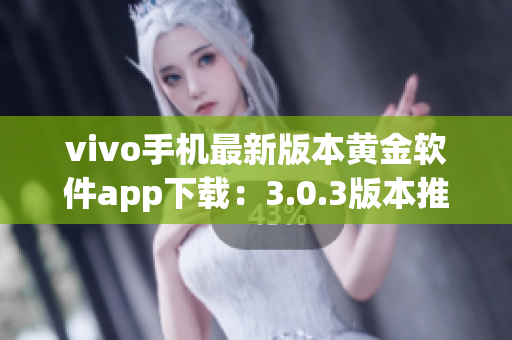 vivo手機最新版本黃金軟件app下載：3.0.3版本推出，功能升級迎新優(yōu)化