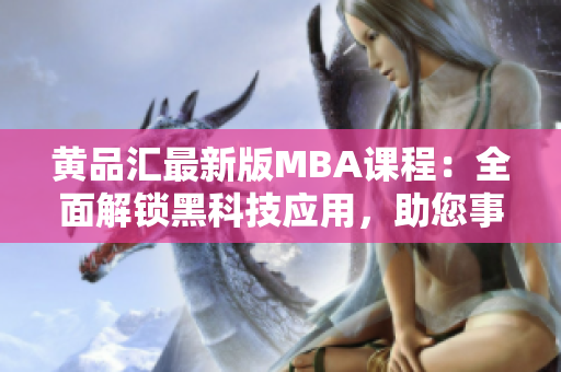 黃品匯最新版MBA課程：全面解鎖黑科技應(yīng)用，助您事業(yè)騰飛