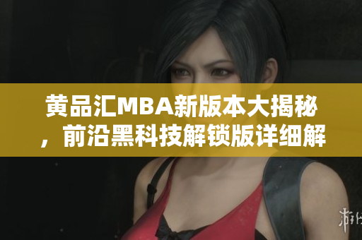 黃品匯MBA新版本大揭秘，前沿黑科技解鎖版詳細(xì)解讀