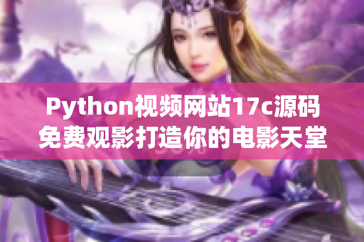 Python視頻網(wǎng)站17c源碼免費(fèi)觀影打造你的電影天堂