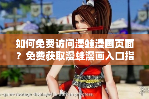 如何免費訪問漫蛙漫畫頁面？免費獲取漫蛙漫畫入口指南