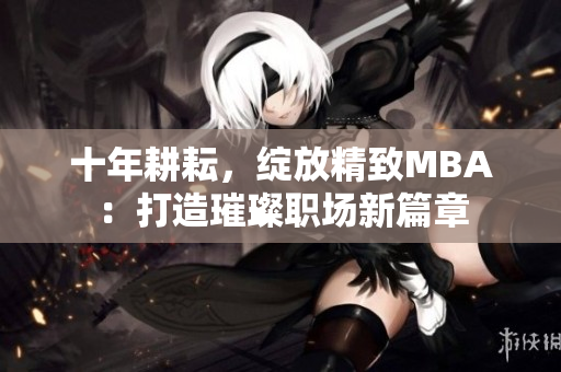 十年耕耘，綻放精致MBA：打造璀璨職場新篇章