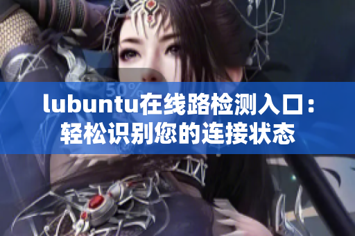 lubuntu在線路檢測入口：輕松識別您的連接狀態(tài)