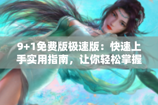 9+1免費版極速版：快速上手實用指南，讓你輕松掌握全部功能