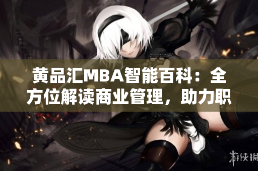 黃品匯MBA智能百科：全方位解讀商業(yè)管理，助力職場精英成長