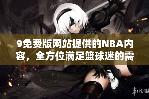 9免費(fèi)版網(wǎng)站提供的NBA內(nèi)容，全方位滿足籃球迷的需求
