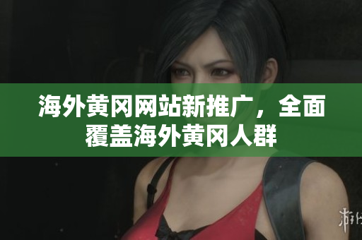 海外黃岡網(wǎng)站新推廣，全面覆蓋海外黃岡人群