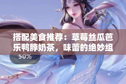 搭配美食推薦：草莓絲瓜芭樂鴨脖奶茶，味蕾的絕妙組合