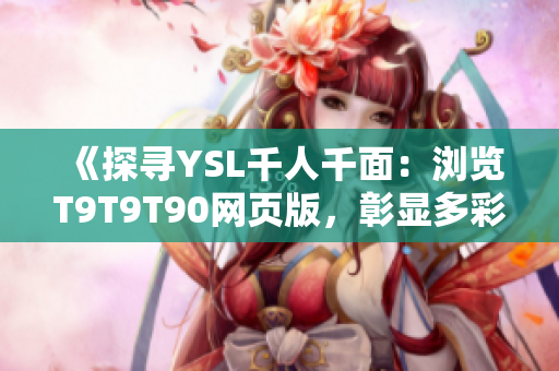 《探尋YSL千人千面：瀏覽T9T9T90網(wǎng)頁版，彰顯多彩革命》