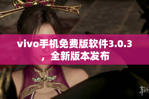 vivo手機(jī)免費(fèi)版軟件3.0.3，全新版本發(fā)布