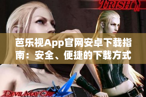 芭樂視App官網(wǎng)安卓下載指南：安全、便捷的下載方式助您暢享視頻內(nèi)容